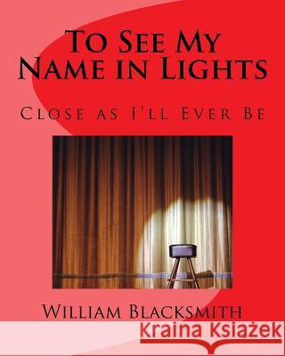 To See My Name in Lights: Close as I'll Ever Be William M. Blacksmith 9781537184906 Createspace Independent Publishing Platform