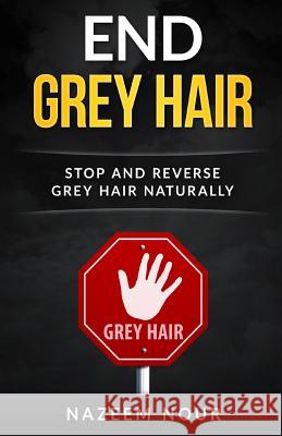 End grey hair: Stop and reverse grey Naturally Nour, Nazeem 9781537185453 Createspace Independent Publishing Platform