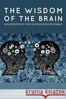 The Wisdom of the Brain: Neuroscience for Helping Professionals Ph. D. Camaron J. Thomas Franklin R. Amtho 9781537185606 Createspace Independent Publishing Platform