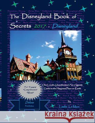 The Disneyland Book of Secrets 2017 - Disneyland: One Local's Unauthorized, Fun, Gigantic Guide to the Happiest Place on Earth Leslie L Leslie L 9781537186115 Createspace Independent Publishing Platform
