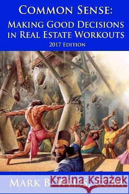 Common Sense: Making Good Decisions in Real Estate Workouts Mark B. Weis 9781537186504 Createspace Independent Publishing Platform