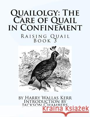 Quailolgy: The Care of Quail in Confinement: Raising Quail Book 3 Harry Wallas Kerr Jackson Chambers 9781537187242 Createspace Independent Publishing Platform