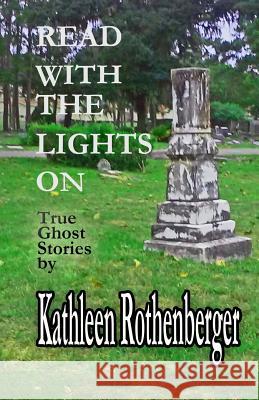 Read With The Lights On: True Ghost Stories Rothenberger, Kathleen 9781537187914