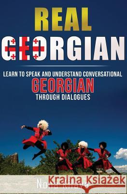 Real Georgian: Learn to Speak and Understand Georgian Through Dialogues Nona Kilava 9781537190655 Createspace Independent Publishing Platform