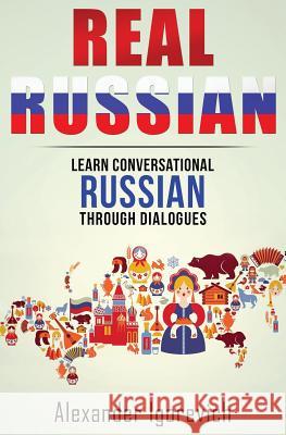 Real Russian: Learn How to Speak Conversational Russian Through Dialogues Alexander Igorevich 9781537191331 Createspace Independent Publishing Platform