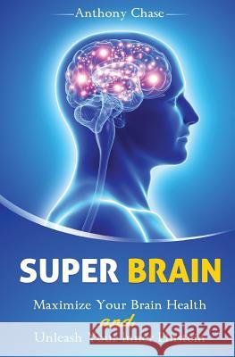 Super Brain: Maximize Your Brain Health and Unleash Your Inner Einstein Anthony Chase 9781537192338