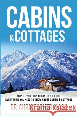 Cabins & Cottages: Simple Living, Tiny Houses, Off The Grid, Everything You Need To Know About Cabins & Cottages Nash, Christopher 9781537195247 Createspace Independent Publishing Platform