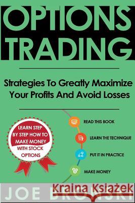 Options Trading: Strategies To Greatly Maximize Your Profits And Avoid Losses Bronski, Joe 9781537200408 Createspace Independent Publishing Platform