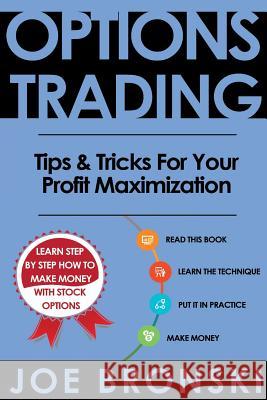 Options Trading: Tips & Tricks for Your Profit Maximization Joe Bronski 9781537200651 Createspace Independent Publishing Platform