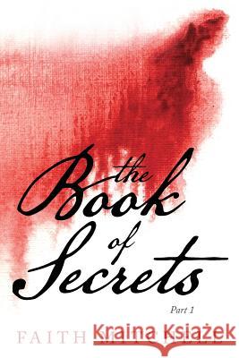 The Book of Secrets: Part 1 Faith Mitchell 9781537203218 Createspace Independent Publishing Platform