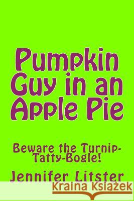 Pumpkin Guy in an Apple Pie: Beware the Turnip-Tatty-Bogle! Jennifer Litster 9781537203522