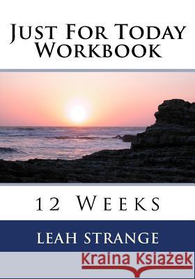 Just For Today Workbook: 12 Weeks Strange, Leah 9781537204314