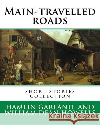Main-travelled roads, By: Hamlin Garland, introduction By: William Dean Howells: short stories collection. William Dean Howells (March 1, 1837 - Howells, William Dean 9781537205007 Createspace Independent Publishing Platform