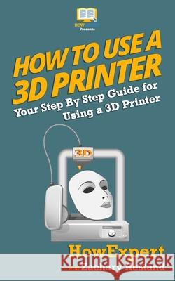 How To Use a 3D Printer Hestand, Zachary 9781537205250 Createspace Independent Publishing Platform