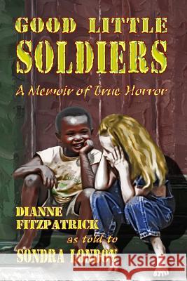 Good Little Soldiers: A Memoir of True Horror Dianne Fitzpatrick Sondra London 9781537205618