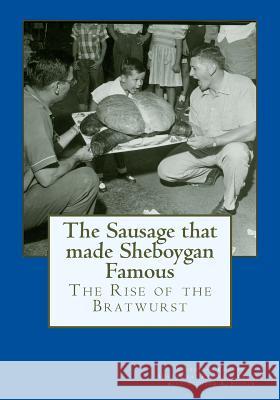 The Sausage that made Sheboygan Famous: The Rise of the Bratwurst Research Center, Sheboygan County Histor 9781537207292 Createspace Independent Publishing Platform