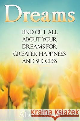 Dreams: Find Out All About Your Dreams For Greater Happiness And Success North, Alicia 9781537207384 Createspace Independent Publishing Platform