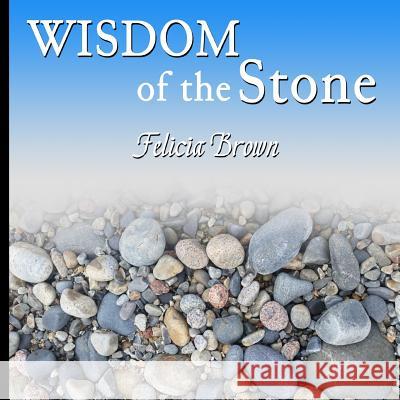 Wisdom of the Stone Felicia Brown Felicia Brown 9781537207766