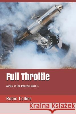 Full Throttle: Ashes of the Phoenix Trilogy Robin Collins 9781537208428