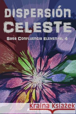 Dispersi?n Celeste: Saga Confluencia Elemental 4 Aaron Mel 9781537208497 Createspace Independent Publishing Platform