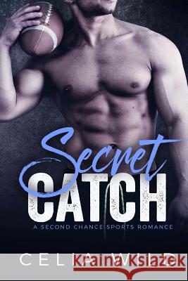 Secret Catch: A Second Chance Sports Romance Celia Wild 9781537211909