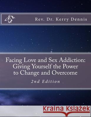 Facing Love and Sex Addiction: Giving Yourself the Power to Change and Overcome: 2nd Edition Kerry B. Dennis 9781537213743