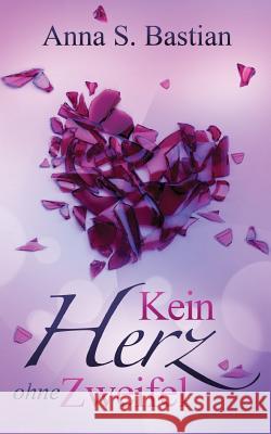 Kein Herz ohne Zweifel Anna S. Bastian 9781537217420 Createspace Independent Publishing Platform