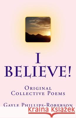 I Believe!: Original Collective Poems Gayle Phillips-Roberson 9781537217819 Createspace Independent Publishing Platform