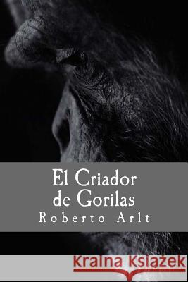 El Criador de Gorilas Roberto Arlt 9781537218342 Createspace Independent Publishing Platform