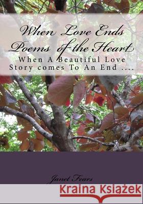 When Love Ends Poems of the Heart: When A Beautiful Love Story comes To An End .... Janet Marie Fear 9781537218502 Createspace Independent Publishing Platform