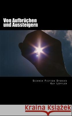 Von Aufbrüchen und Aussteigern: Science Fiction Stories Loffler, Kay 9781537219912 Createspace Independent Publishing Platform