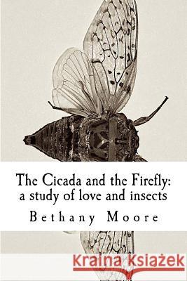 The Cicada and the Firefly: a study of love and insects Moore, Bethany 9781537220109 Createspace Independent Publishing Platform