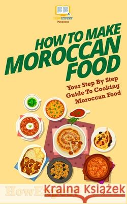 How To Make Moroccan Food: Your Step-By-Step Guide To Cooking Moroccan Food Howexpert Press 9781537221274 Createspace Independent Publishing Platform
