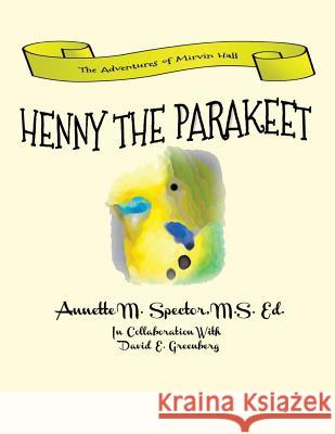 Henny The Parakeet Spector M. S. Ed, Annette M. 9781537222738