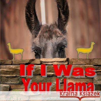 If I Was Your Llama: Llamas and Alpacas Angelia Smith Beth Pait Corissa Smith 9781537224114