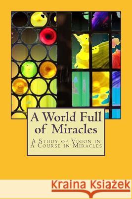 A World Full of Miracles: A Study of Vision in A Course in Miracles Roden, Michael 9781537227313 Createspace Independent Publishing Platform