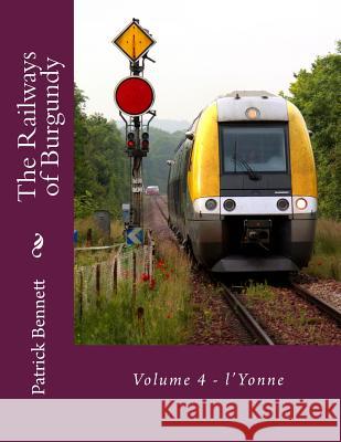 The Railways of Burgundy: Volume 4 - l'Yonne Bennett, Patrick 9781537227825