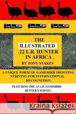 The Illustrated .22 L.R.Hunter in Africa MR Tony E. M. Stakes MR Tony E. M. Stakes 9781537228204 Createspace Independent Publishing Platform