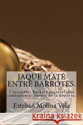 Jaque mate entre barrotes: 7 inocentes hackers encarcelados cambiaron el rumbo de la historia. Vela, Esteban Molina 9781537228440 Createspace Independent Publishing Platform