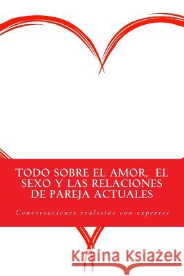 Todo sobre el amor, el sexo y las relaciones de pareja actuales: Conversaciones realistas con expertos Ibanez Cuenca, Juan Antonio 9781537229133 Createspace Independent Publishing Platform