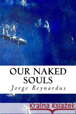Our Naked Souls: Experiencing Uninhibited Intimacy Jorge Reynardus 9781537229843