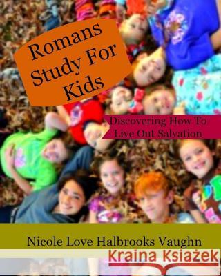 Romans Study For Kids: Discovering How To Live Out Salvation Vaughn, Nicole Love Halbrooks 9781537238166 Createspace Independent Publishing Platform