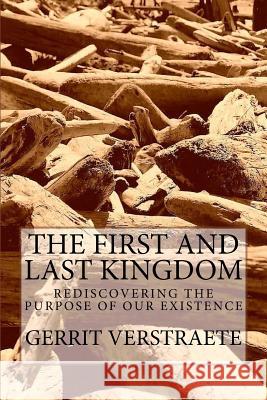 The First and Last Kingdom: Rediscovering the Purpose of Our Existence Gerrit Verstraete 9781537240268 Createspace Independent Publishing Platform