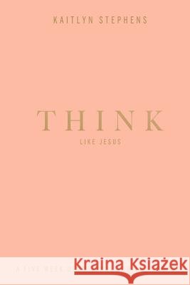 Think Like Jesus: A Five Week Devotional For Lady Bosses Kaitlyn Stephens 9781537241296