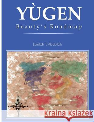 Yugen: Beauty's Roadmap MS Jamilah T. Abdullah MS Latifa Abdul-Haqq MS Alesha R. Brown 9781537243405