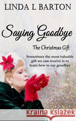 Saying Goodbye: The Christmas Gift Linda L. Barton 9781537244457