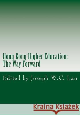 Hong Kong Higher Education: The Way Forward Joseph W. C. Lau Joseph W. C. Lau 9781537245966 Createspace Independent Publishing Platform