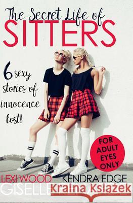 The Secret Life of Sitters: Six Sexy Stories of Innocence Lost Giselle Renarde Lexi Wood Kendra Edge 9781537246130 Createspace Independent Publishing Platform