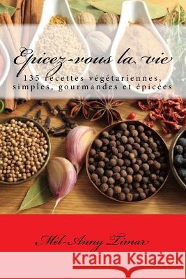 Epicez-vous la vie: 135 recettes végétariennes, simples, gourmandes et épicées Timar, Mel-Anny 9781537248165