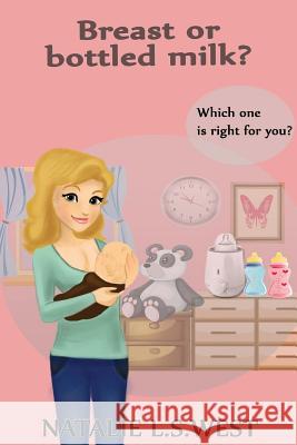 Breast or Bottled Milk: Which One Is Right For You? West, Natalie L. S. 9781537248486 Createspace Independent Publishing Platform